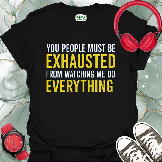 You People Must be Exhausted From Watching Me Do Everything T-Shirt