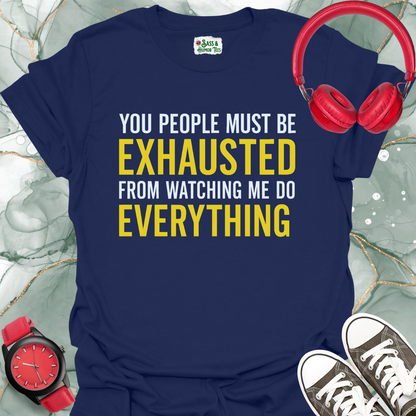 You People Must be Exhausted From Watching Me Do Everything T-Shirt