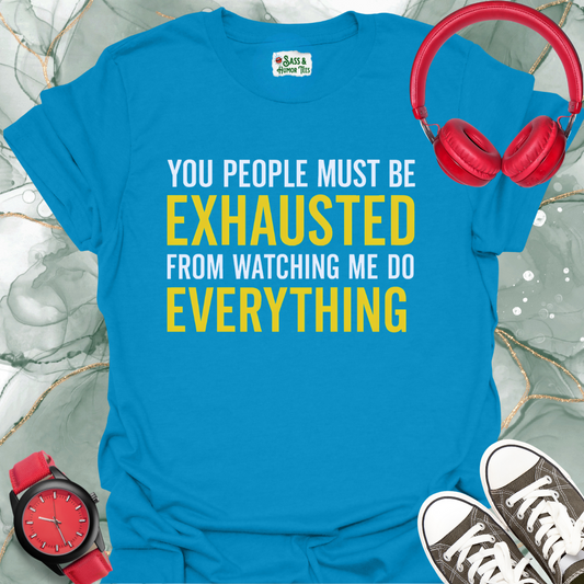 You People Must be Exhausted From Watching Me Do Everything T-Shirt