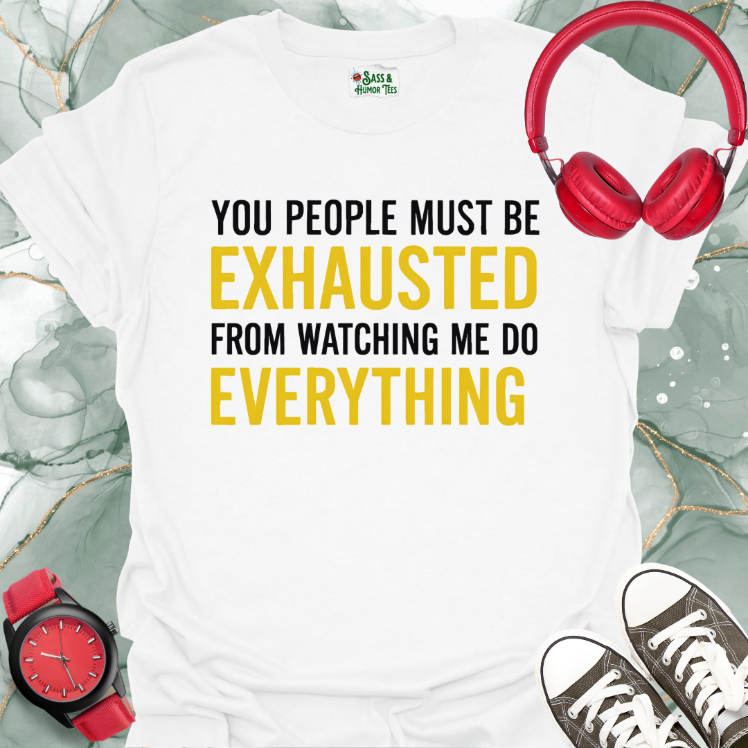 You People Must be Exhausted From Watching Me Do Everything T-Shirt