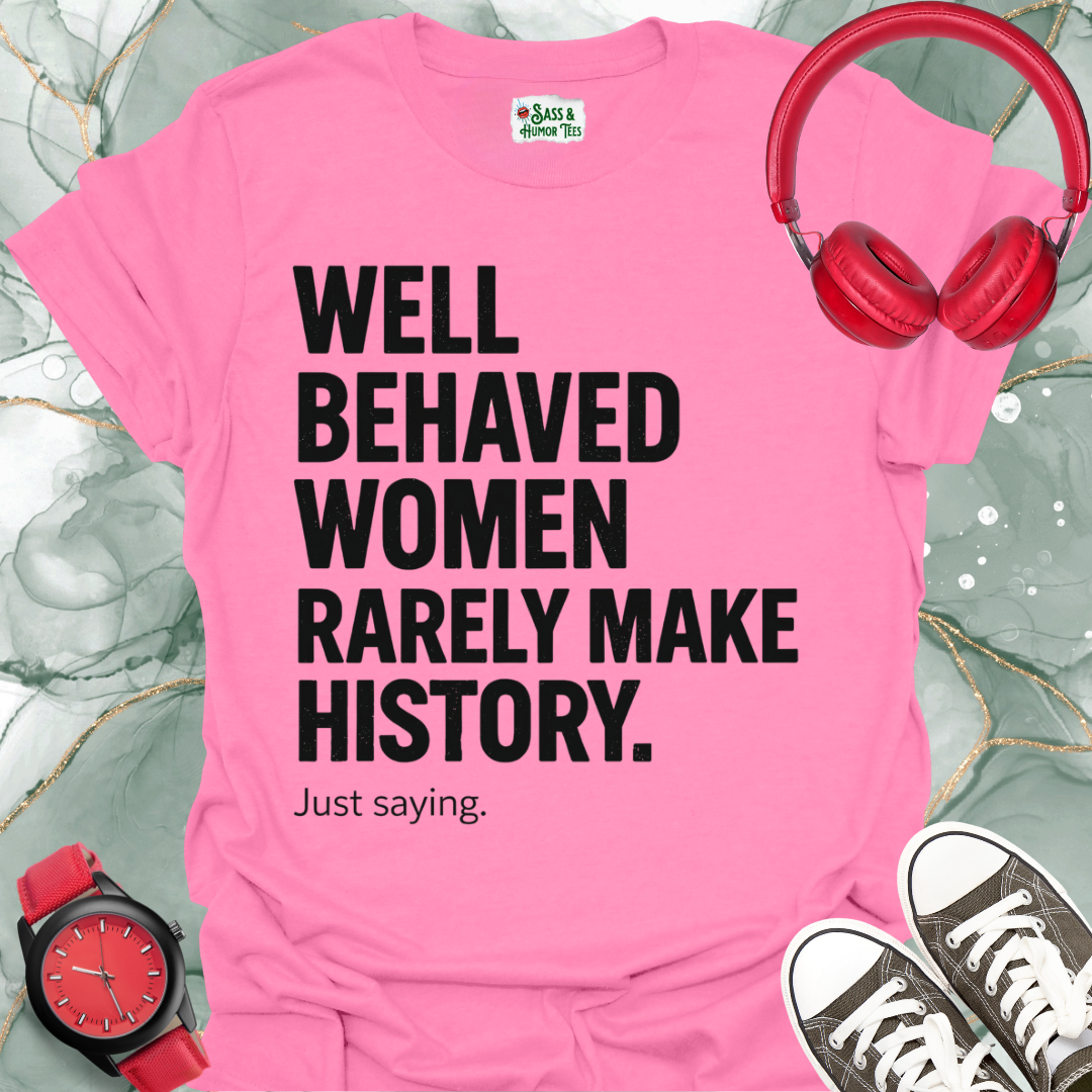 Well-Behaved Women Rarely Make History Feminist Quote Tee
