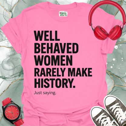 Well-Behaved Women Rarely Make History Feminist Quote Tee