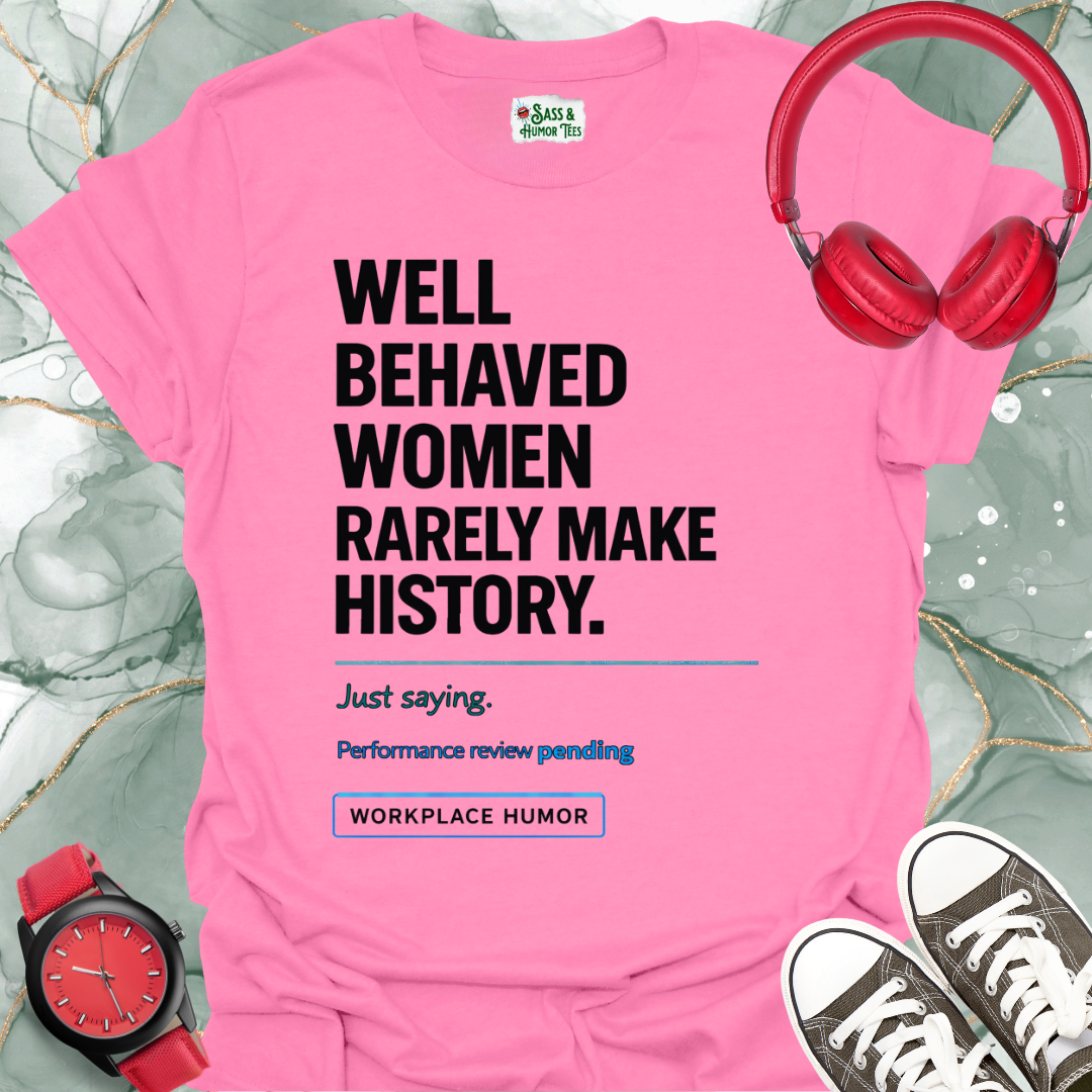 Well-Behaved Women Rarely Make History - 'Performance Review Pending' Workplace Humor T-Shirt