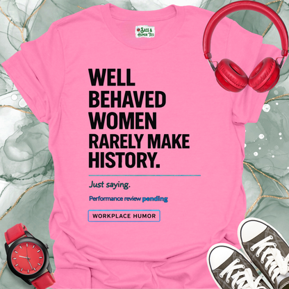 Well-Behaved Women Rarely Make History - 'Performance Review Pending' Workplace Humor T-Shirt