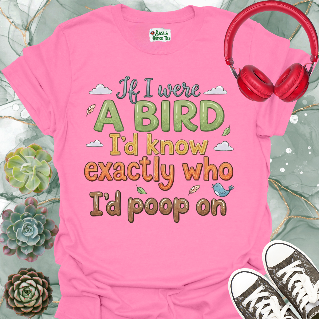If I were a bird, I’d know exactly who I’d poop on Unisex Tee