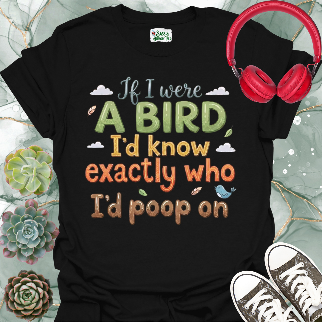 If I were a bird, I’d know exactly who I’d poop on Unisex Tee