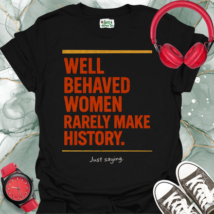 Well Behaved Women Rarely Make History. Just saying T-Shirt 2