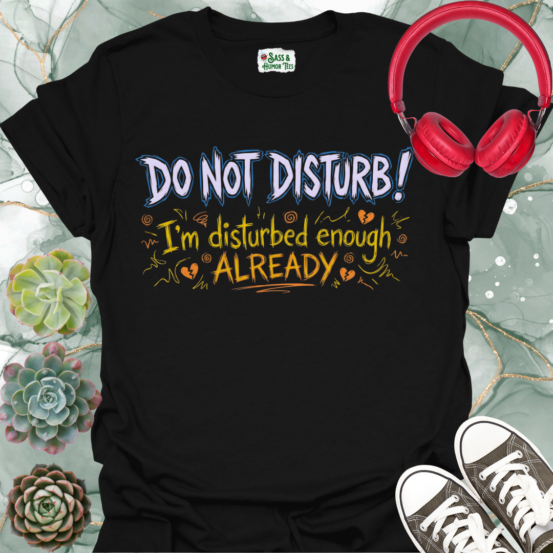 DO NOT DISTURB! I'm disturbed enough ALREADY Unisex Tee