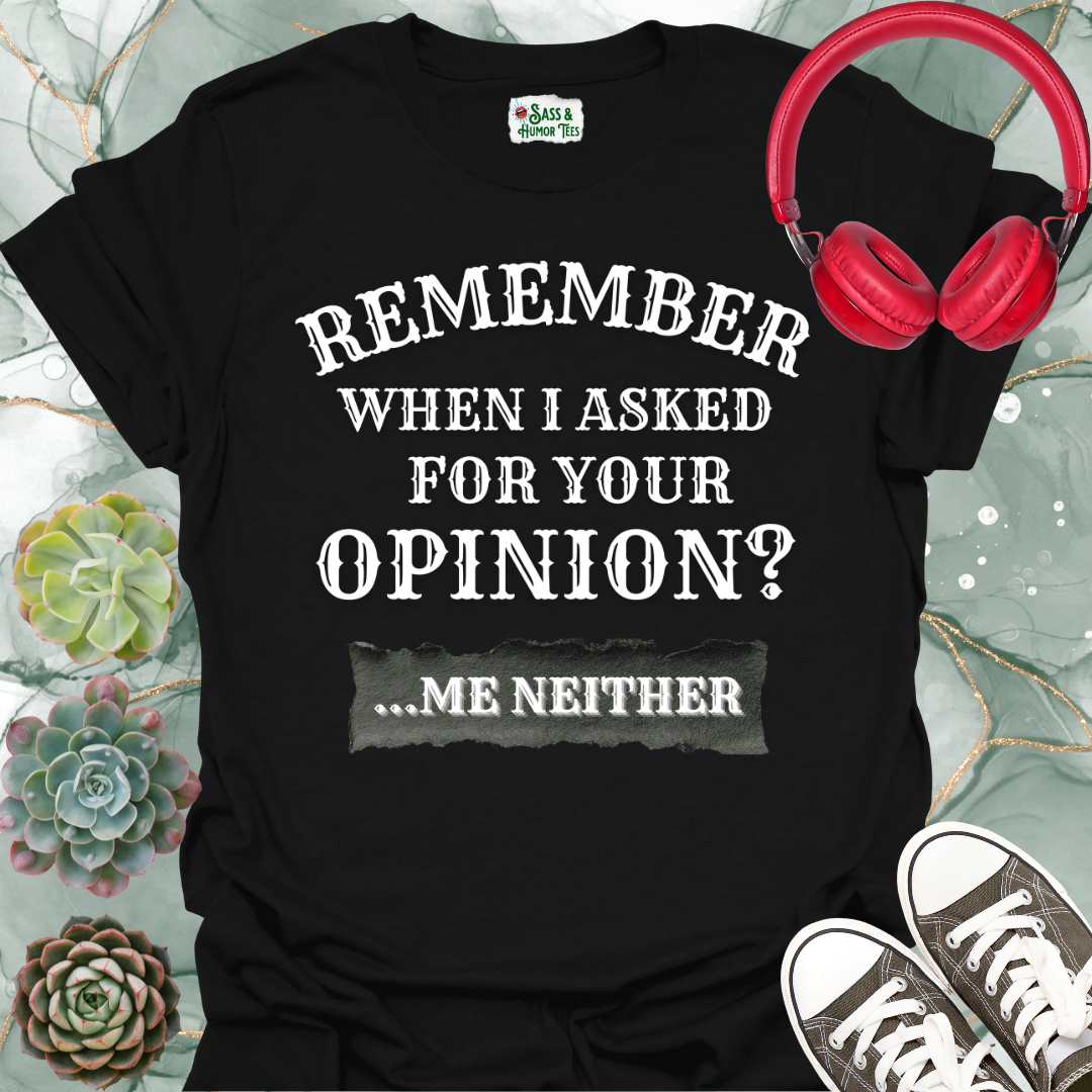 Funny 'Remember When I Asked For Your Opinion... Me Neither' T-Shirt