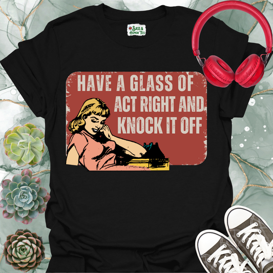 “Have a Glass of Act Right and Know It Off” T-Shirt