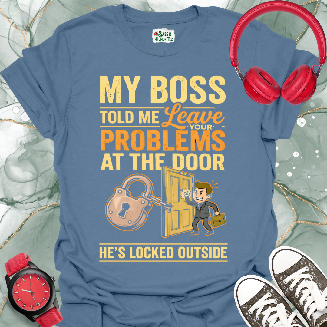My Boss Told Me Leave Your Problems at the Door. He's Locked Outside. T-Shirt