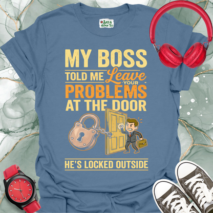 My Boss Told Me Leave Your Problems at the Door. He's Locked Outside. T-Shirt
