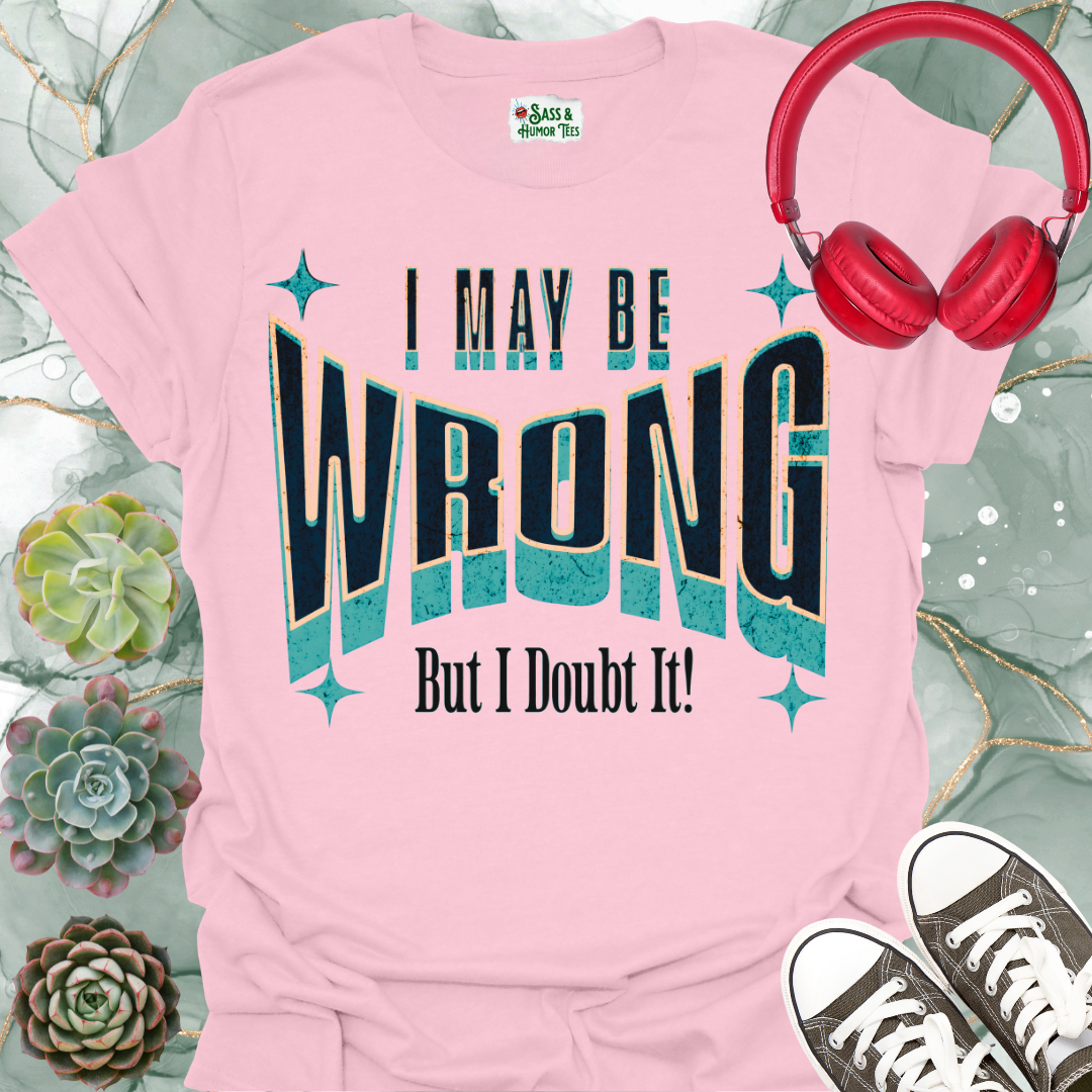 "I May Be Wrong But I Doubt It" Funny Graphic Tee.