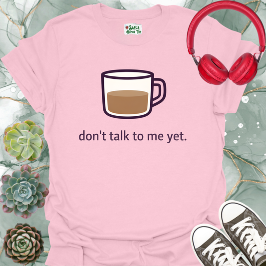 Don't Talk to Me Yet T-Shirt
