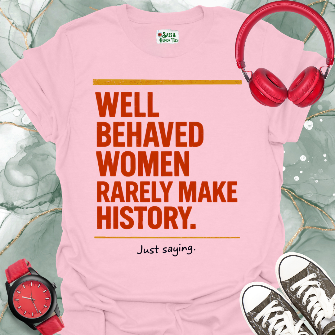 Well Behaved Women Rarely Make History. Just saying T-Shirt 2