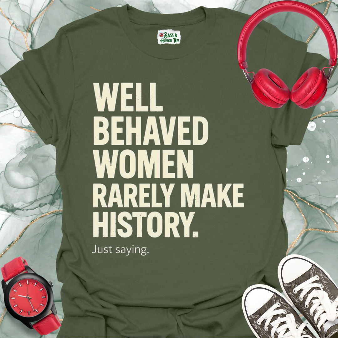 Well-Behaved Women Rarely Make History Feminist Quote Tee