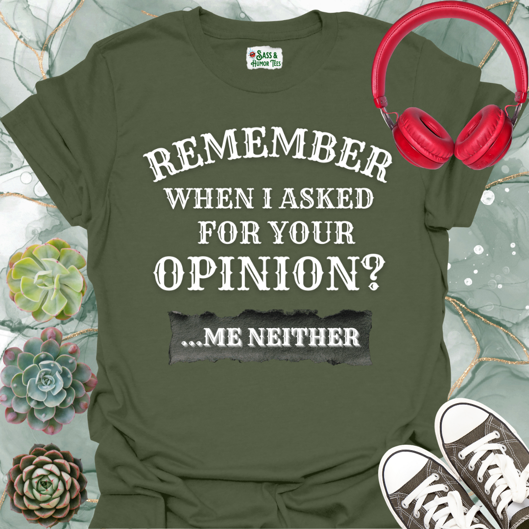 Funny 'Remember When I Asked For Your Opinion... Me Neither' T-Shirt
