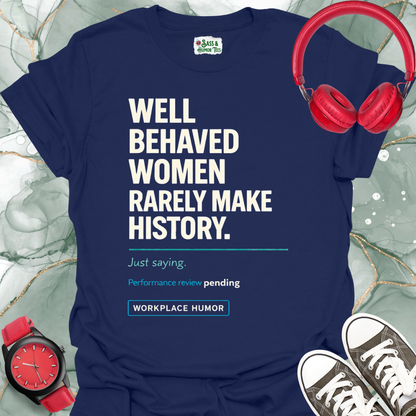 Well-Behaved Women Rarely Make History - 'Performance Review Pending' Workplace Humor T-Shirt