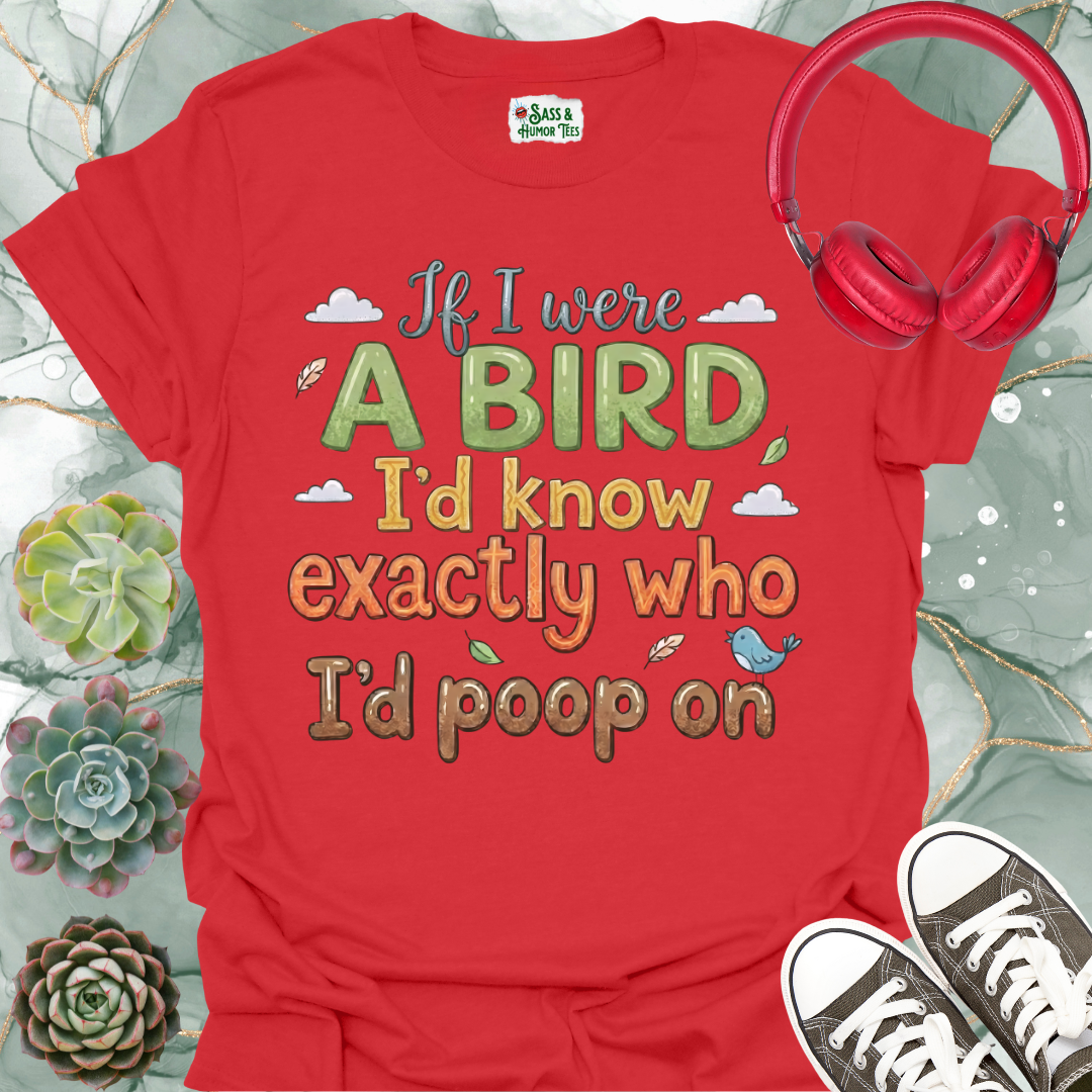If I were a bird, I’d know exactly who I’d poop on Unisex Tee