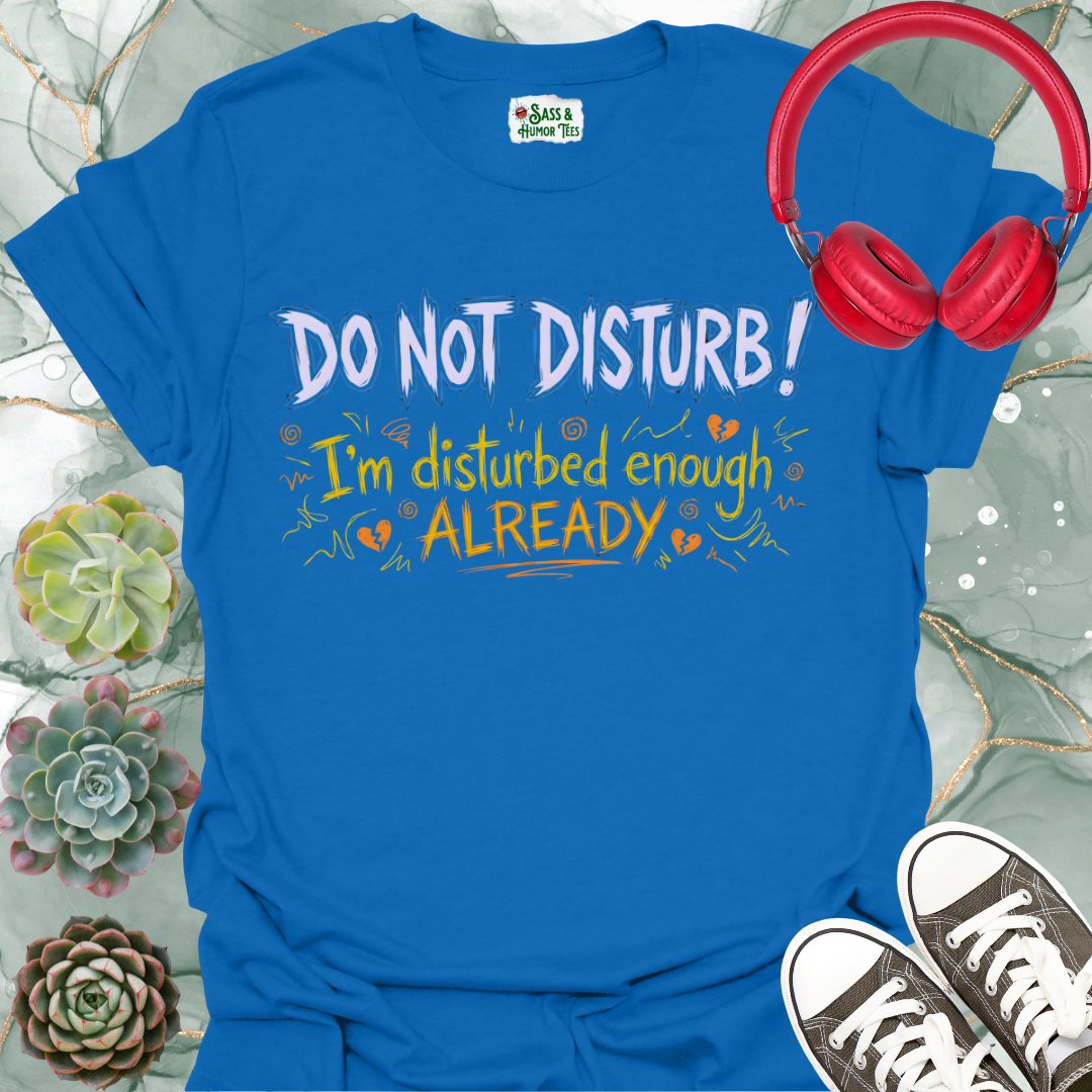 DO NOT DISTURB! I'm disturbed enough ALREADY Unisex Tee