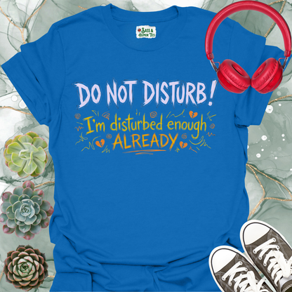 DO NOT DISTURB! I'm disturbed enough ALREADY Unisex Tee