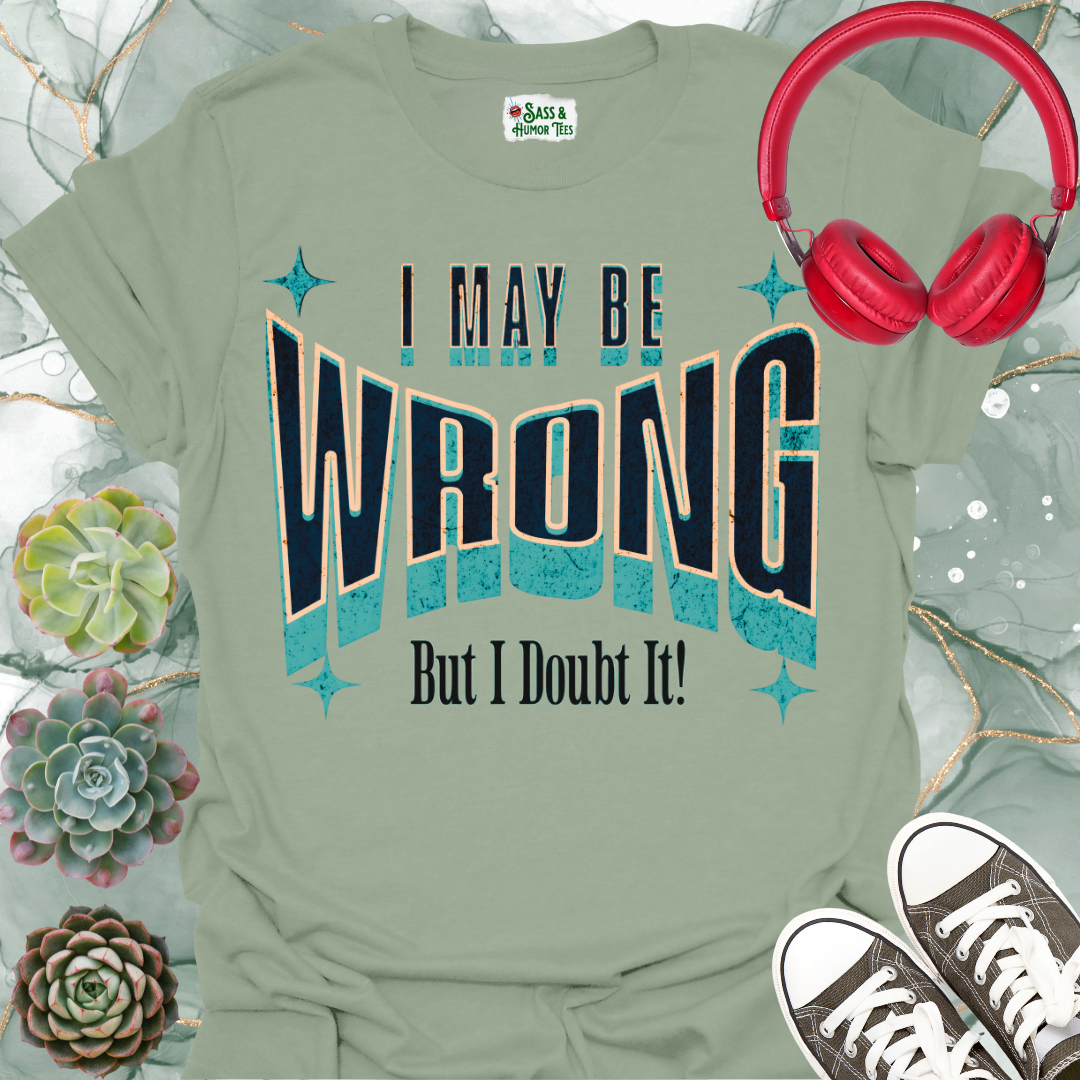 "I May Be Wrong But I Doubt It" Funny Graphic Tee.