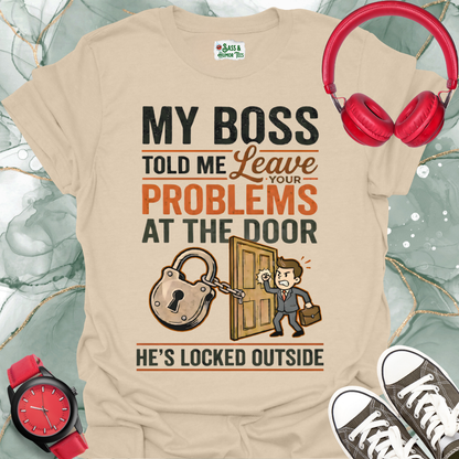 My Boss Told Me Leave Your Problems at the Door. He's Locked Outside. T-Shirt