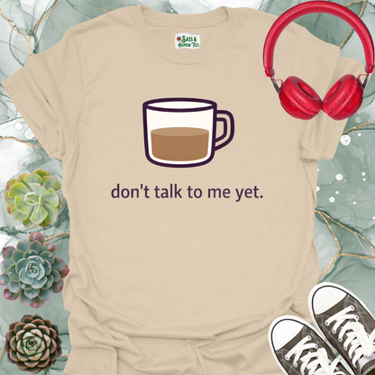 Don't Talk to Me Yet T-Shirt