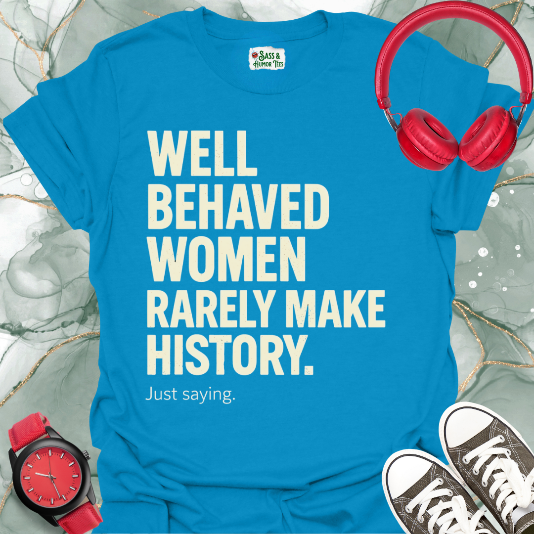 Well-Behaved Women Rarely Make History Feminist Quote Tee