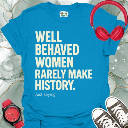 Well-Behaved Women Rarely Make History Feminist Quote Tee