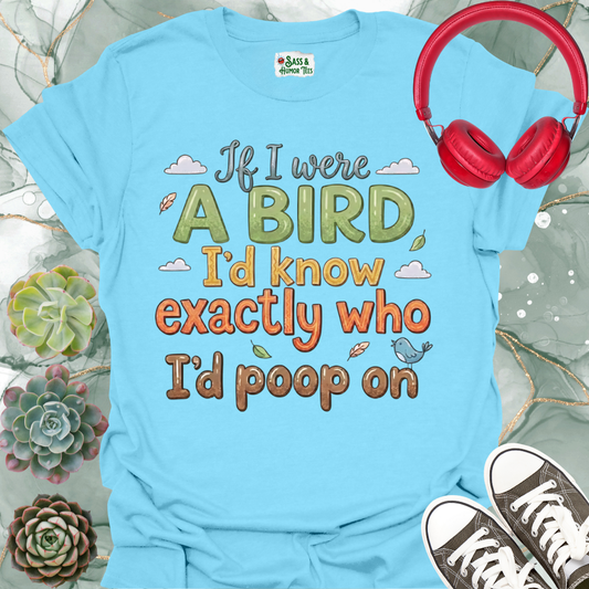 If I were a bird, I’d know exactly who I’d poop on Unisex Tee