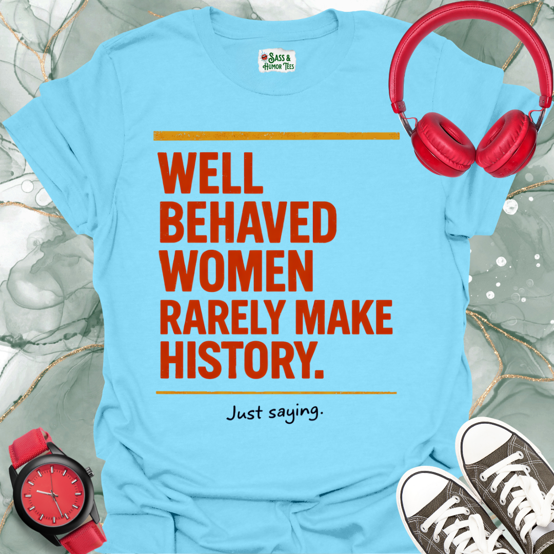 Well Behaved Women Rarely Make History. Just saying T-Shirt 2