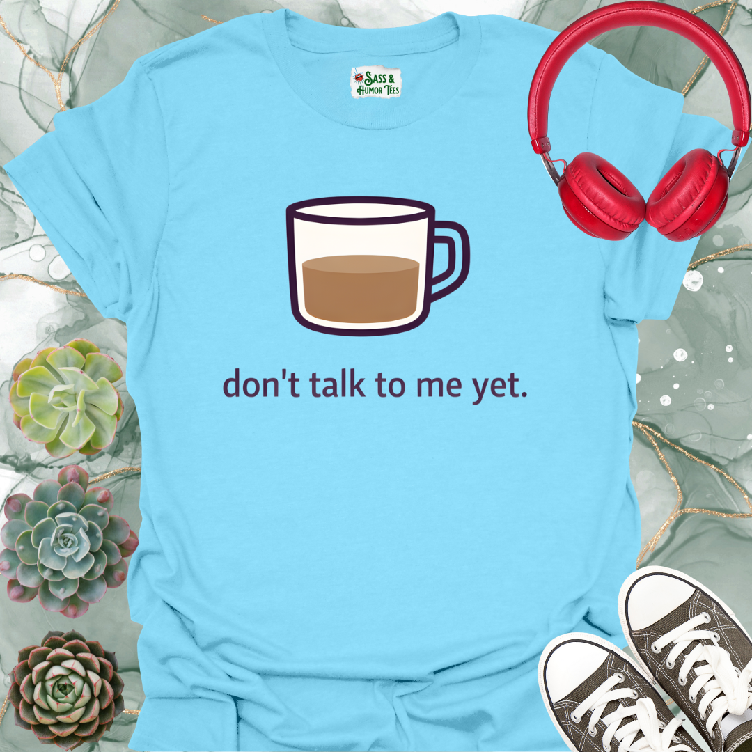 Don't Talk to Me Yet T-Shirt