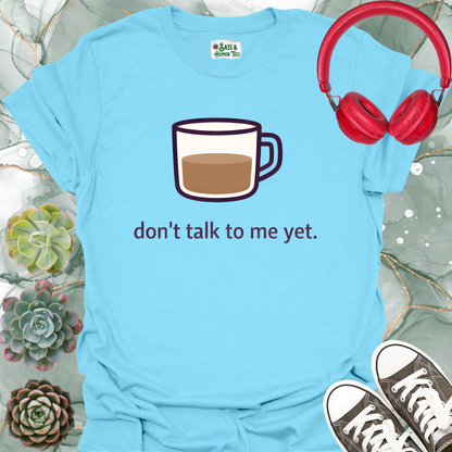 Don't Talk to Me Yet T-Shirt