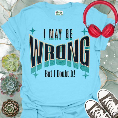 "I May Be Wrong But I Doubt It" Funny Graphic Tee.