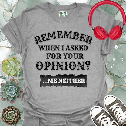 Funny 'Remember When I Asked For Your Opinion... Me Neither' T-Shirt