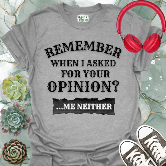 Funny 'Remember When I Asked For Your Opinion... Me Neither' T-Shirt
