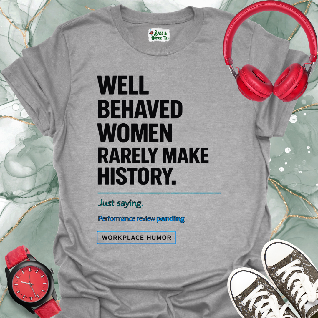 Well-Behaved Women Rarely Make History - 'Performance Review Pending' Workplace Humor T-Shirt