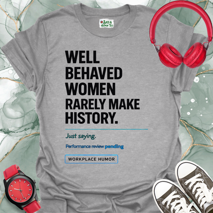 Well-Behaved Women Rarely Make History - 'Performance Review Pending' Workplace Humor T-Shirt
