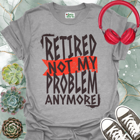 Retired — Not My Problem Anymore T-Shirt