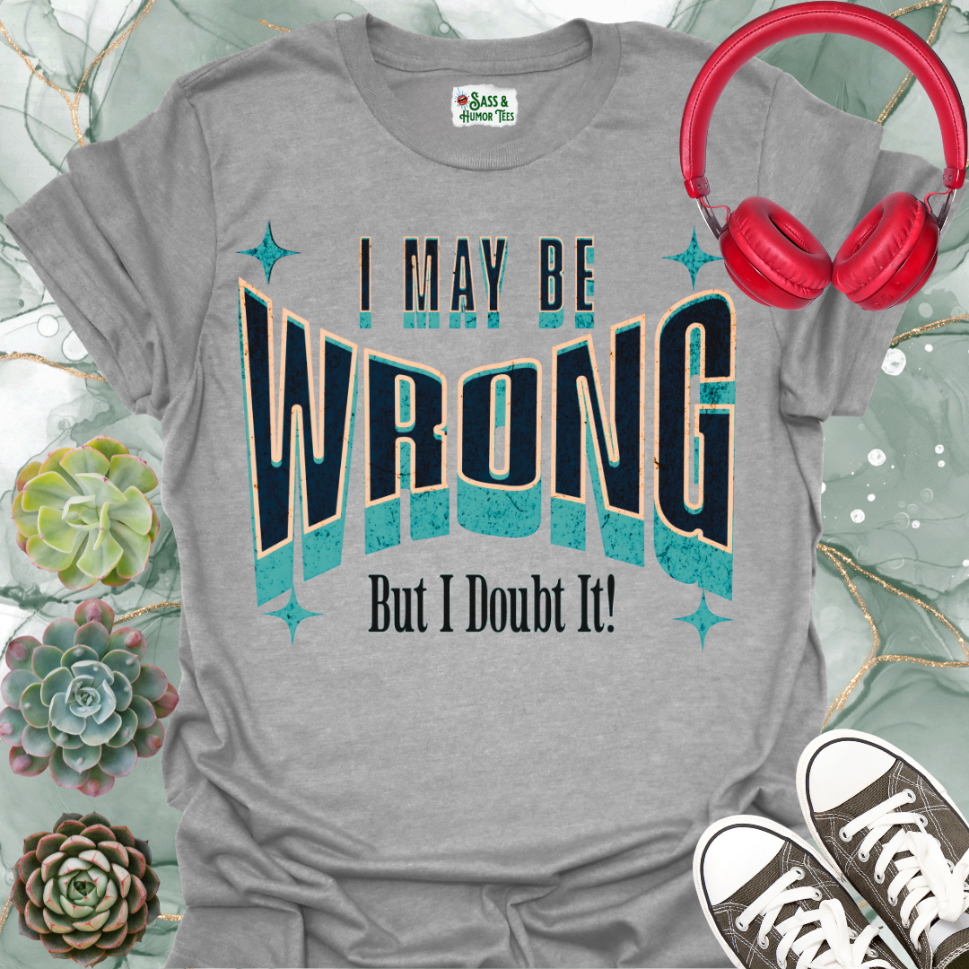 "I May Be Wrong But I Doubt It" Funny Graphic Tee.