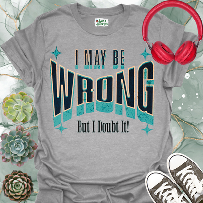 "I May Be Wrong But I Doubt It" Funny Graphic Tee.