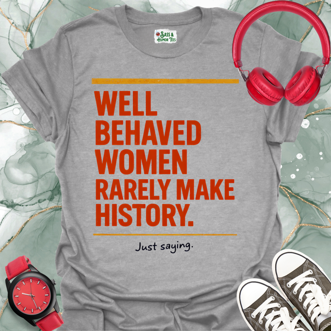 Well Behaved Women Rarely Make History. Just saying T-Shirt 2