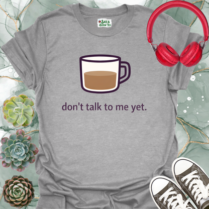 Don't Talk to Me Yet T-Shirt
