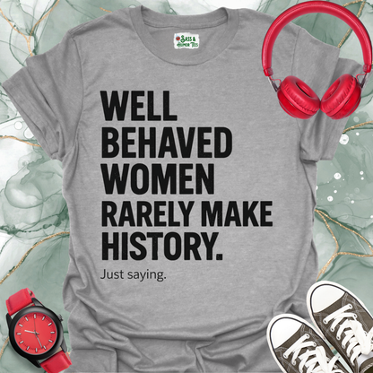 Well-Behaved Women Rarely Make History Feminist Quote Tee
