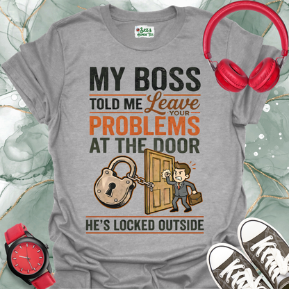 My Boss Told Me Leave Your Problems at the Door. He's Locked Outside. T-Shirt