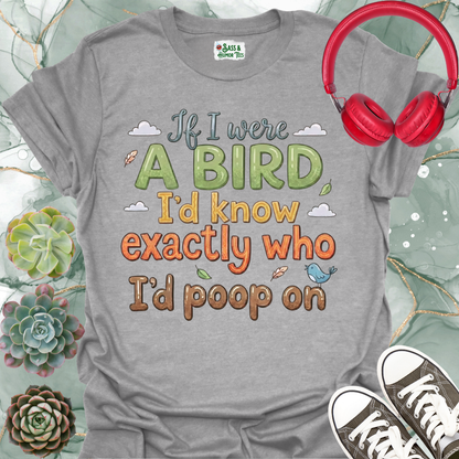 If I were a bird, I’d know exactly who I’d poop on Unisex Tee