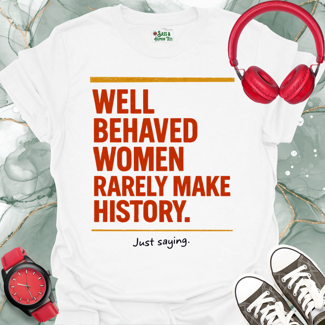 Well Behaved Women Rarely Make History. Just saying T-Shirt 2