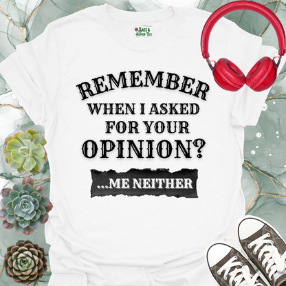 Funny 'Remember When I Asked For Your Opinion... Me Neither' T-Shirt