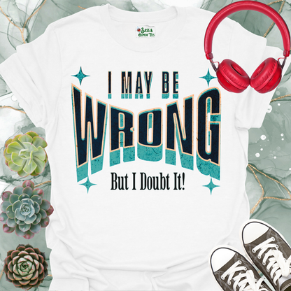 "I May Be Wrong But I Doubt It" Funny Graphic Tee.